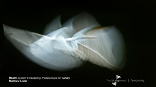Health System Forecasting: Perspectives for Turkey!
Matthew Lister!                                       Practicalignment | Forecasting 
 
