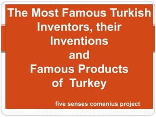 The Most Famous Turkish 
Inventors, their 
Inventions 
and 
Famous Products 
of Turkey 
five senses comenius project 
 