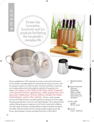 22 
Emsan has 
innovative, 
functional and fun 
products facilitating 
the housewife’s 
everyday life 
Emsan, established in 1973, describes its mission as being the first brand in 
terms of kitchen and table appliances preferred by the young consumers. And 
the company’s goal is to create innovative, functional and lively, in particular 
eco friendly products which will simplify the daily life of housewife in the 
kitchen. An expert in the field of stainless steel, fireproof 
and nonstick kitchen appliances, table appliances and 
porcelain tableware, Emsan follows closely the latest 
technologies used in the industry. The firm, which provides 
service to the fields of kitchen and table appliances necessary for home usage, 
also pays great attention to the new and original designs. The company has the 
quality of being the generic trademark in the Turkish market with its different 
and wide range of products including different models of stainless saucepans, 
tea kettles, fireproof nonstick ceramic coated saucepans, glass service sets. 
Emsan will participate in Zuchex and Idael Home fairs in 2014-2015. e m s a n 
Quality standards: 
CE 
Export companies: 
Germany, 
Netherlands, 
Belgium, Egypt, 
Libya, Iraq, Iran, 
Saudi Arabia and 
Azerbaijan. 
Min. order 
quantity: 
20 FCL mixed 
Brands: 
Emsan - Goldinoks 
® 
KATALOG_01.indd 22 05/09/14 15:31 
 