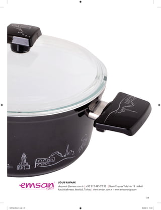 23 
UGUR KAYMAK 
ukaymak @emsan.com.tr |+90 212 495 22 22 | Basin Ekspres Yolu No:19 Halkali 
Kucukkcekmece, Istanbul, Turkey | www.emsan.com.tr – www.emsanshop.com 
23 
KATALOG_01.indd 23 05/09/14 15:31 
 