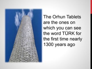 The Orhun Tablets
are the ones on
which you can see
the word TÜRK for
the first time nearly
1300 years ago
 