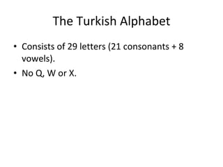 The Turkish Alphabet Consists of 29 letters (21 consonants + 8 vowels). No Q, W or X. 