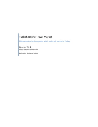 Turkish Online Travel Market
Multinational or local companies, which model will succeed in Turkey


Devrim Dirik
ddirik10@gsb.columbia.edu

Columbia Business School
 