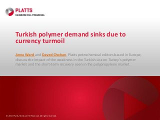 Turkish polymer demand sinks due to
currency turmoil
Anna Ward and Daved Chohan, Platts petrochemical editors based in Europe,
discuss the impact of the weakness in the Turkish Lira on Turkey's polymer
market and the short-term recovery seen in the polypropylene market.

© 2013 Platts, McGraw Hill Financial. All rights reserved.

 