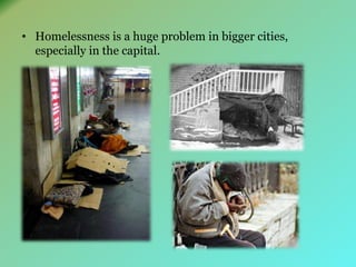 • Homelessness is a huge problem in bigger cities, 
especially in the capital. 
 