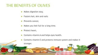 THE BENEFITS OF OLIVES
 Makes digestion easy.
 Fasters hair, skin and nails
 Prevents cancer,
 Makes you feel full for...