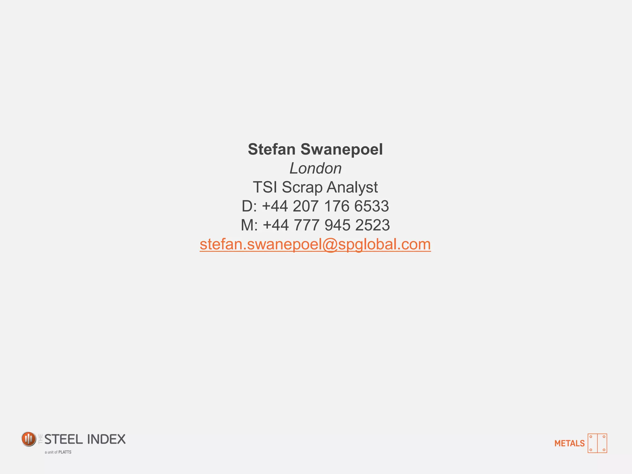 Stefan Swanepoel
London
TSI Scrap Analyst
D: +44 207 176 6533
M: +44 777 945 2523
stefan.swanepoel@spglobal.com
 
