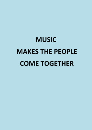 MUSIC
MAKES THE PEOPLE
COME TOGETHER
 
