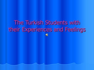 The Turkish Students with their Experiences and Feelings 