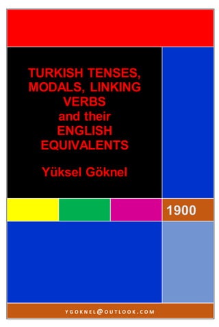 1900
TURKISH TENSES,
MODALS, LINKING
VERBS
and their
ENGLISH
EQUIVALENTS
Yüksel Göknel
Y G O K N E L @ O U T L O O K . C O M
 