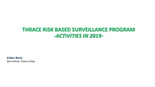 THRACE RISK BASED SURVEILLANCE PROGRAM
-ACTIVITIES IN 2019-
A.Naci Bulut
Şap Institute, Ankara,Turkey
 
