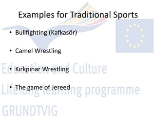 Examples for Traditional Sports
• Bullfighting (Kafkasör)

• Camel Wrestling

• Kırkpınar Wrestling

• The game of Jereed
 