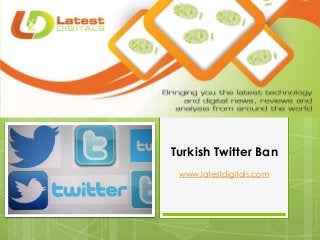 Turkish Twitter Ban
www.latestdigitals.com
 