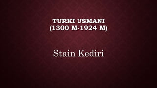 TURKI USMANI
(1300 M-1924 M)
Stain Kediri
 