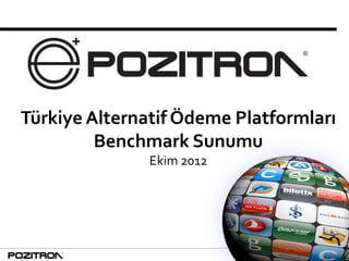 1
Türkiye Alternatif Ödeme Platformları
Benchmark Sunumu
Ekim 2012
 
