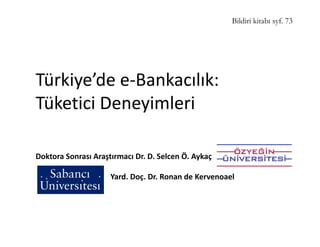 Bildiri kitabı syf. 73




Türkiye’de e-Bankacılık:
Tüketici Deneyimleri

Doktora Sonrası Araştırmacı Dr. D. Selcen Ö. Aykaç

                     Yard. Doç. Dr. Ronan de Kervenoael
 