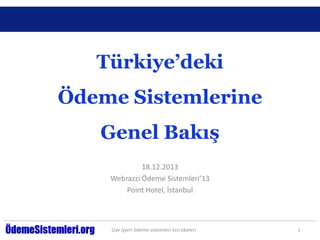 Türkiye’deki
Ödeme Sistemlerine
Genel Bakış
18.12.2013
Webrazzi Ödeme Sistemleri’13
Point Hotel, İstanbul

Üye işyeri ödeme sistemleri tecrübeleri

1

 
