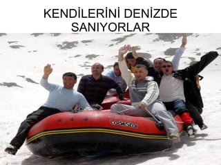 KENDİLERİNİ DENİZDE SANIYORLAR 