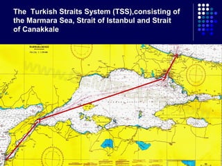 The Turkish Straits System (TSS),consisting of
the Marmara Sea, Strait of Istanbul and Strait
of Canakkale

 