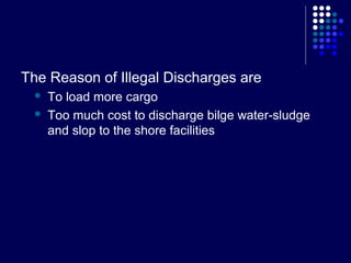 The Reason of Illegal Discharges are



To load more cargo
Too much cost to discharge bilge water-sludge
and slop to the shore facilities

 