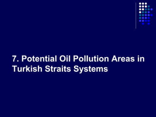 7. Potential Oil Pollution Areas in
Turkish Straits Systems

 