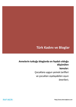 Türk	
  Kadını	
  ve	
  Bloglar	
  


Annelerin	
  tu_uğu	
  bloglarda	
  en	
  faydalı	
  olduğu	
  
                                             düşünülen	
  
                                                konular:	
  
                Çocuklara	
  uygun	
  yemek	
  tariﬂeri	
  	
  
                 ve	
  çocukları	
  oyalayabilen	
  oyun	
  
                                               önerileri;	
  




                                           *h5p://www.alterna>fanne.com	
  
 