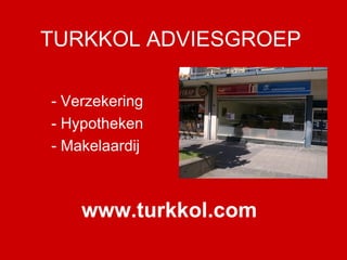 TURKKOL ADVIESGROEP - Verzekering - Hypotheken - Makelaardij www.turkkol.com 
