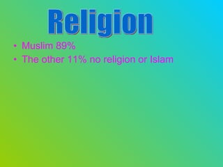 Muslim 89% The other 11% no religion or Islam   Religion 