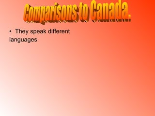 They speak different languages Comparisons to Canada. 