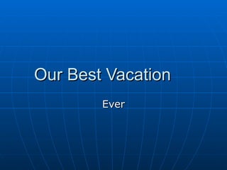 Our Best Vacation Ever 