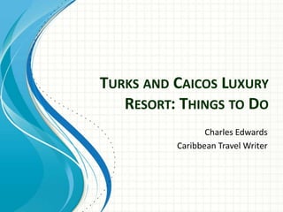 TURKS AND CAICOS LUXURY
   RESORT: THINGS TO DO
                 Charles Edwards
          Caribbean Travel Writer
 