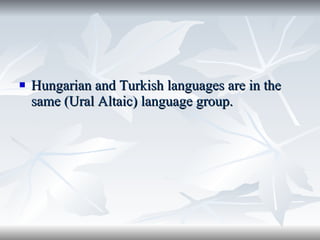 Hungarian and Turkish languages are in the same (Ural Altaic) language group.  