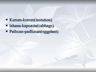 Kurum-korom(instution) lahana-kapozsta(cabbage) Patlıcan-padlizsan(eggplant) 