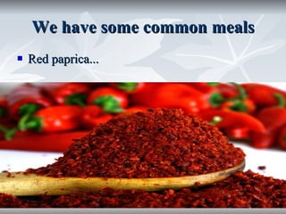 We have some common meals Red paprica... 