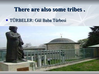 There are also some tribes . TÜRBELER: Gül Baba Türbesi 