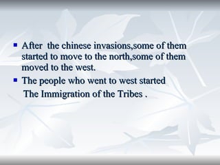 After  the chinese invasions,some of them started to move to the north,some of them moved to the west. The people who went to west started The Immigration of the Tribes . 