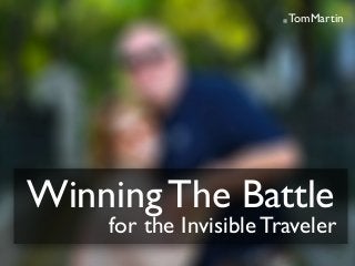 @TomMartin
Winning The Battle
for the Invisible Traveler
 