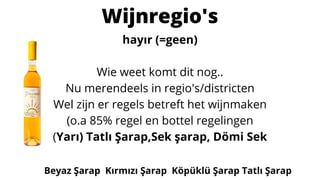 hayır (=geen)
Wie weet komt dit nog..
Nu merendeels in regio's/districten
Wel zijn er regels betreft het wijnmaken
(o.a 85% regel en bottel regelingen
(Yarı) Tatlı Şarap,Sek şarap, Dömi Sek
Wijnregio's
Beyaz Şarap Kırmızı Şarap Köpüklü Şarap Tatlı Şarap
 