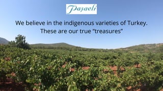 We believe in the indigenous varieties of Turkey.
These are our true “treasures”
 