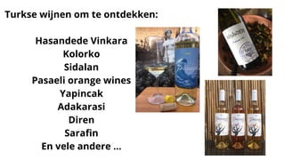 Turkse wijnen om te ontdekken:
Hasandede Vinkara
Kolorko
Sidalan
Pasaeli orange wines
Yapincak
Adakarasi
Diren
Sarafin
En vele andere ...
 