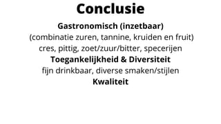 Conclusie
Gastronomisch (inzetbaar)
(combinatie zuren, tannine, kruiden en fruit)
cres, pittig, zoet/zuur/bitter, specerijen
Toegankelijkheid & Diversiteit
fijn drinkbaar, diverse smaken/stijlen
Kwaliteit
 