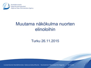 Muutama näkökulma nuorten
elinoloihin
Turku 26.11.2015
18.12.2015 1Lounais-Suomen Aluehallintovirasto, Opetus ja kulttuuri/Nuoriso Nuorisotoimen Ylitarkastaja Erik Häggman
 