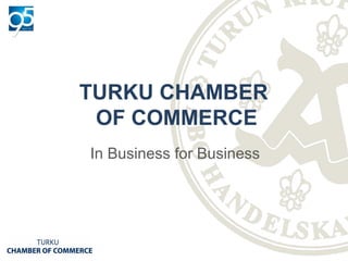 TURKU CHAMBER
OF COMMERCE
In Business for Business
 