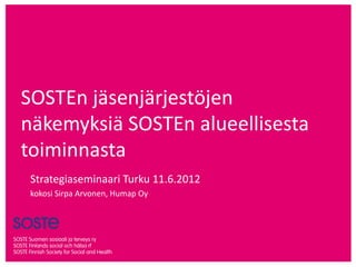 SOSTEn jäsenjärjestöjen
näkemyksiä SOSTEn alueellisesta
toiminnasta
 Strategiaseminaari Turku 11.6.2012
 kokosi Sirpa Arvonen, Humap Oy
 