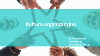 Kultura organizacyjna
Maria Mycielska
mycielska.pl
maria@mycielska.pl
 