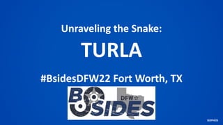 Unraveling the Snake:
TURLA
#BsidesDFW22 Fort Worth, TX
 