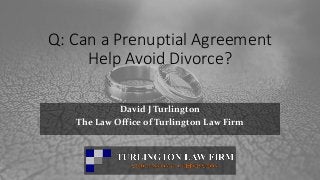 Q: Can a Prenuptial Agreement
Help Avoid Divorce?
David J Turlington
The Law Office of Turlington Law Firm
David Turlington Law
 