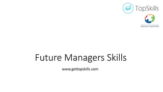 Future Managers Skills
www.gettopskills.com
 