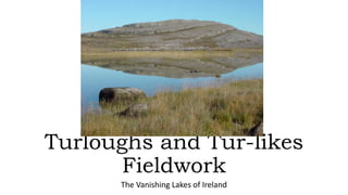 Turloughs and Tur-likes
Fieldwork
The Vanishing Lakes of Ireland
 