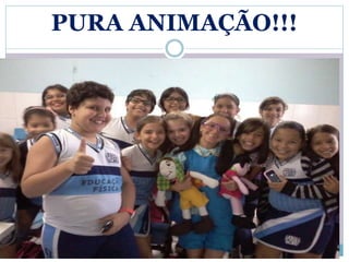 PURA ANIMAÇÃO!!! 
 